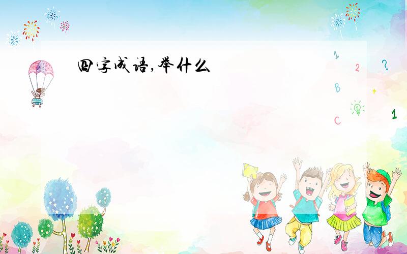 四字成语,举什么