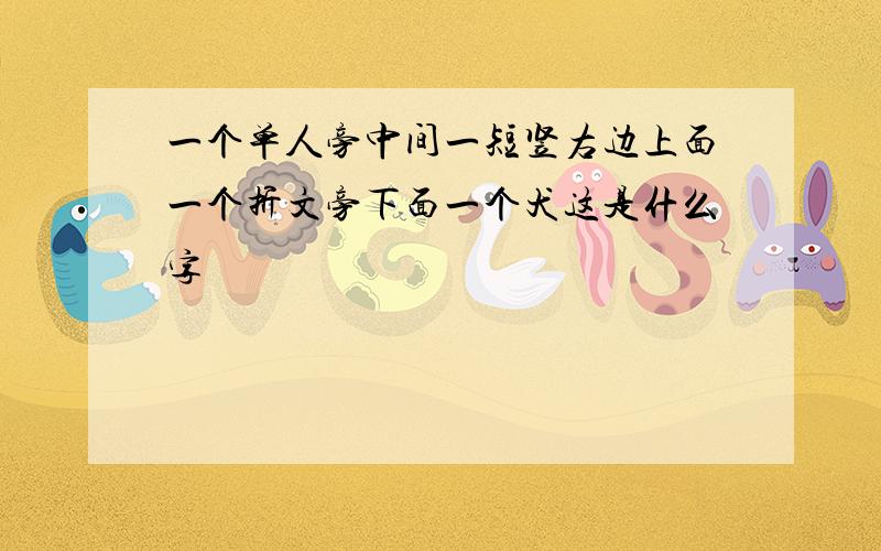 一个单人旁中间一短竖右边上面一个折文旁下面一个犬这是什么字