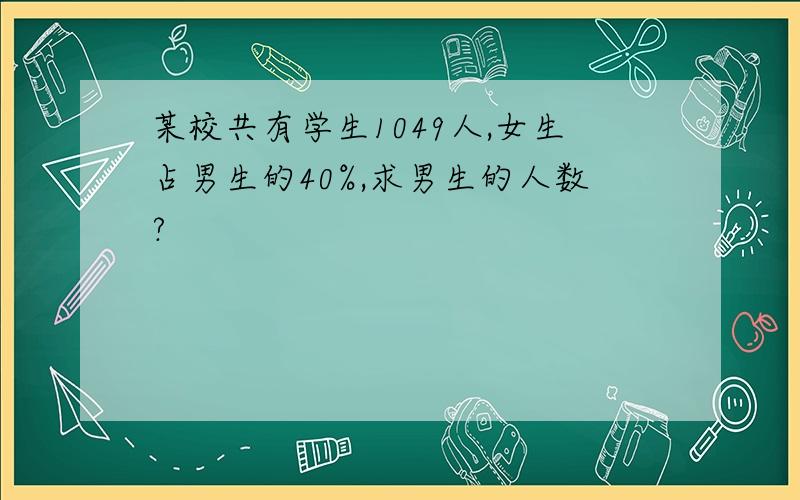 某校共有学生1049人,女生占男生的40%,求男生的人数?