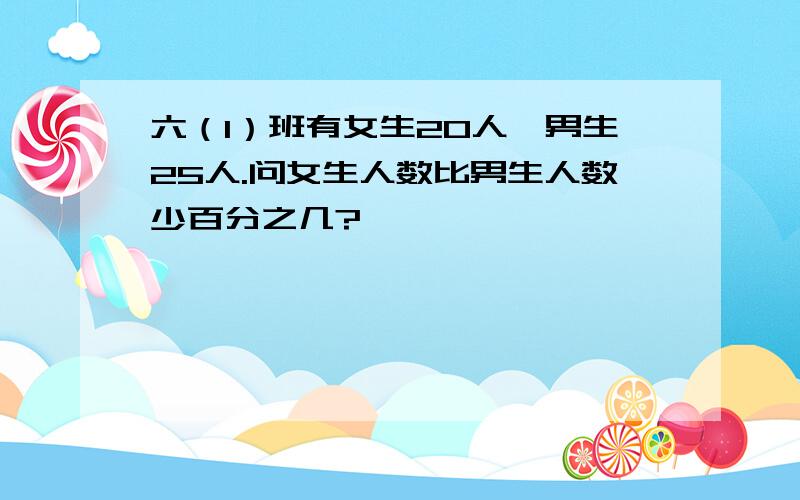 六（1）班有女生20人,男生25人.问女生人数比男生人数少百分之几?