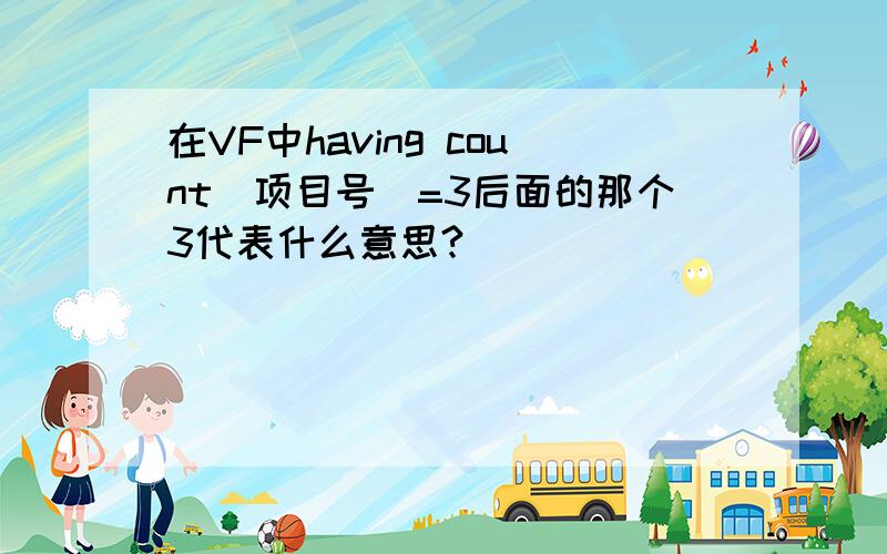 在VF中having count(项目号)=3后面的那个3代表什么意思?