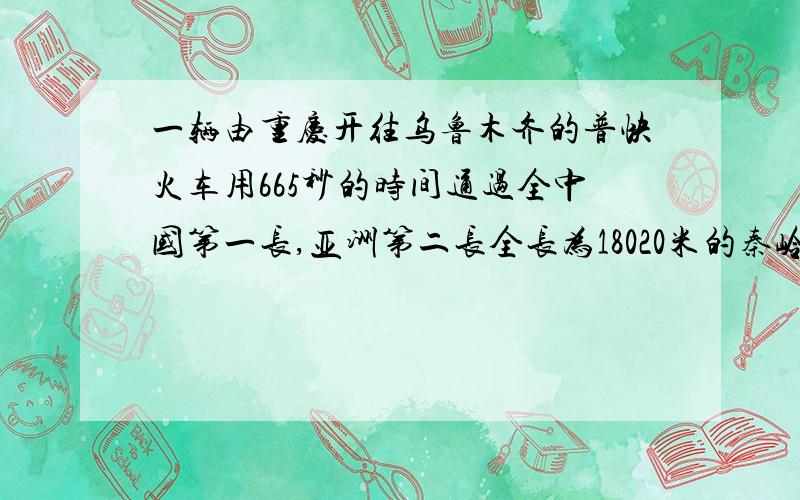 一辆由重庆开往乌鲁木齐的普快火车用665秒的时间通过全中国第一长,亚洲第二长全长为18020米的秦岭隧道（即从车头进入入口到车尾开出口）.这列火车又以81秒的时间通过了长1677米的另一隧