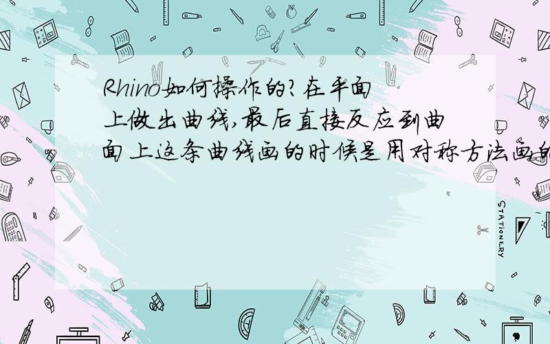 Rhino如何操作的?在平面上做出曲线,最后直接反应到曲面上这条曲线画的时候是用对称方法画的