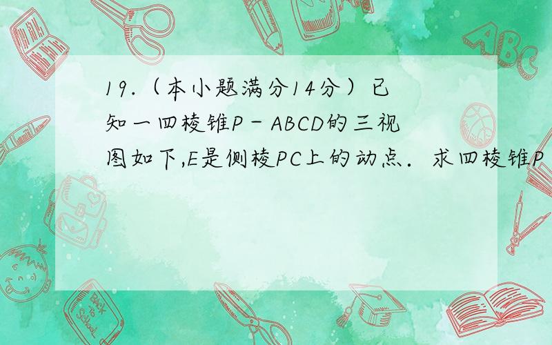 19.（本小题满分14分）已知一四棱锥P－ABCD的三视图如下,E是侧棱PC上的动点．求四棱锥P－ABCD的表面积