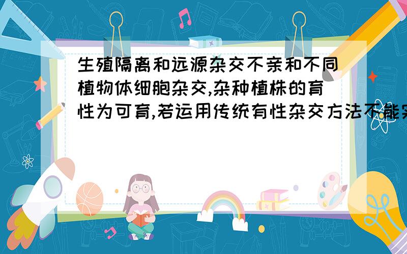 生殖隔离和远源杂交不亲和不同植物体细胞杂交,杂种植株的育性为可育,若运用传统有性杂交方法不能实现可育性,理由是（生殖隔离） 为什么不是远源杂交不亲和 二者区别在哪吗