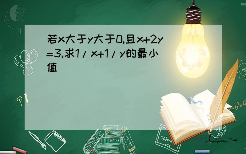 若x大于y大于0,且x+2y=3,求1/x+1/y的最小值 ）