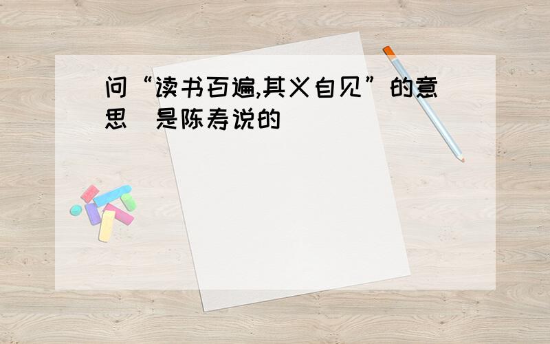 问“读书百遍,其义自见”的意思（是陈寿说的）