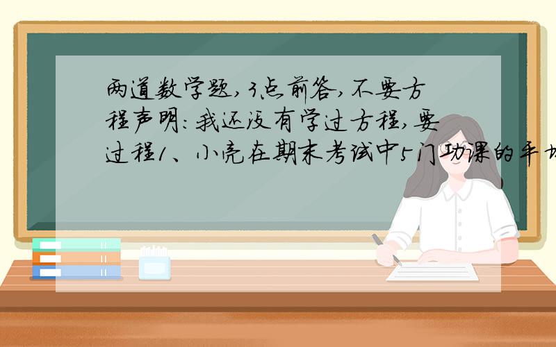 两道数学题,3点前答,不要方程声明：我还没有学过方程,要过程1、小亮在期末考试中5门功课的平均成绩是89分,政治数学平均91.5分,政治英语平均86分,语文英语平均84分,英语比语文多10分,小亮