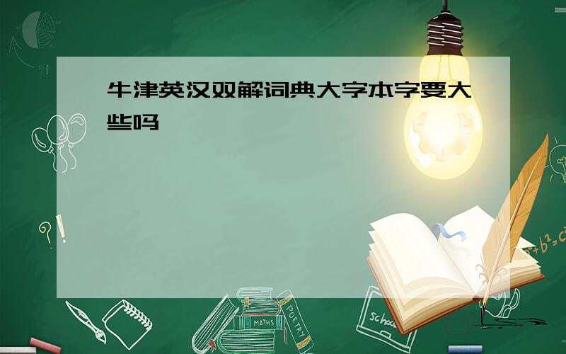 牛津英汉双解词典大字本字要大些吗