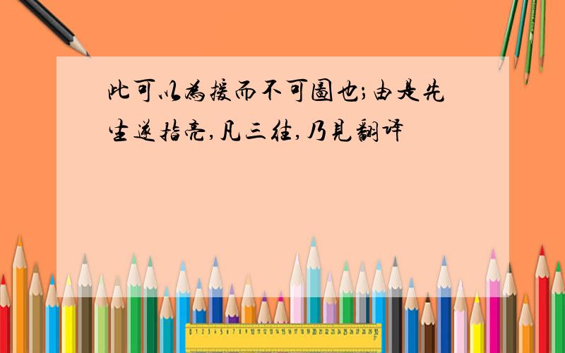 此可以为援而不可图也；由是先生遂指亮,凡三往,乃见翻译