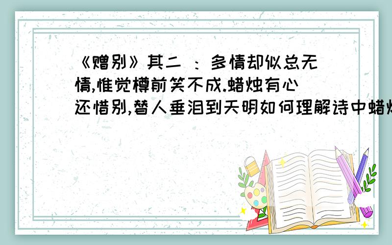 《赠别》其二 ：多情却似总无情,惟觉樽前笑不成.蜡烛有心还惜别,替人垂泪到天明如何理解诗中蜡烛的形象及其作用?