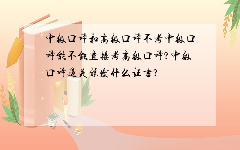 中级口译和高级口译不考中级口译能不能直接考高级口译?中级口译过关颁发什么证书?