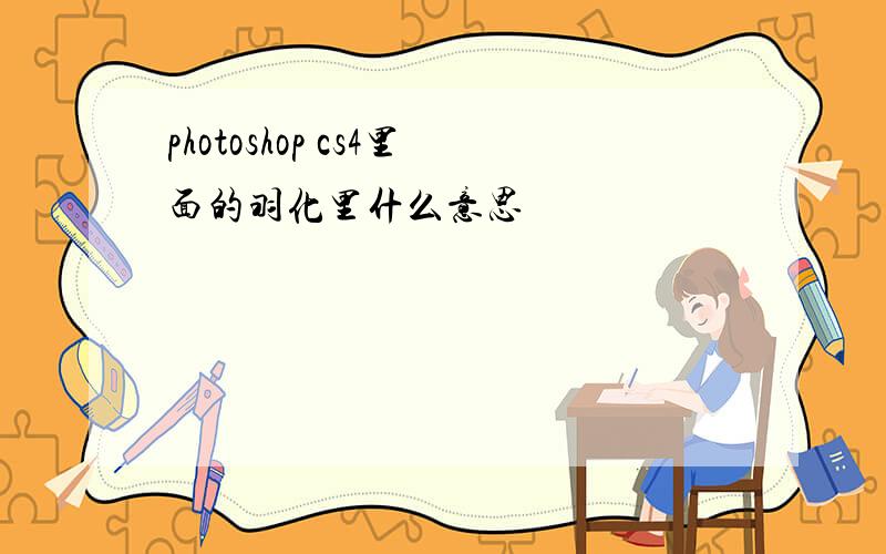 photoshop cs4里面的羽化里什么意思