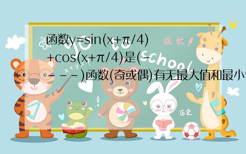 函数y=sin(x+π/4)+cos(x+π/4)是(----)函数(奇或偶)有无最大值和最小值?