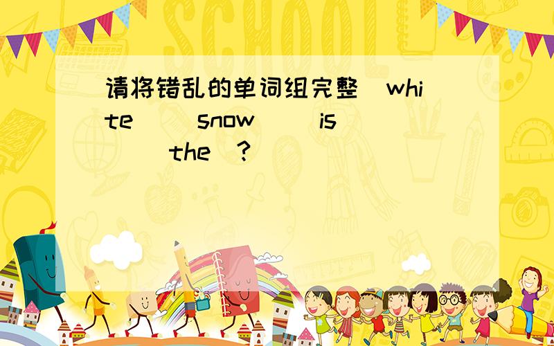 请将错乱的单词组完整(white) (snow) (is) (the)?