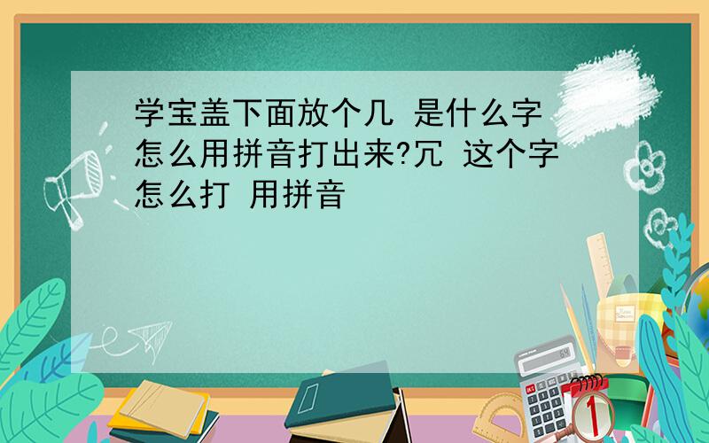 学宝盖下面放个几 是什么字 怎么用拼音打出来?冗 这个字怎么打 用拼音