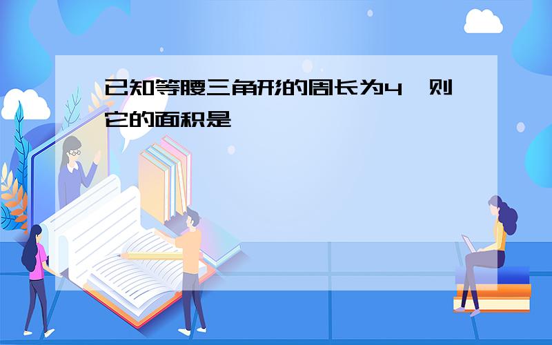 已知等腰三角形的周长为4,则它的面积是