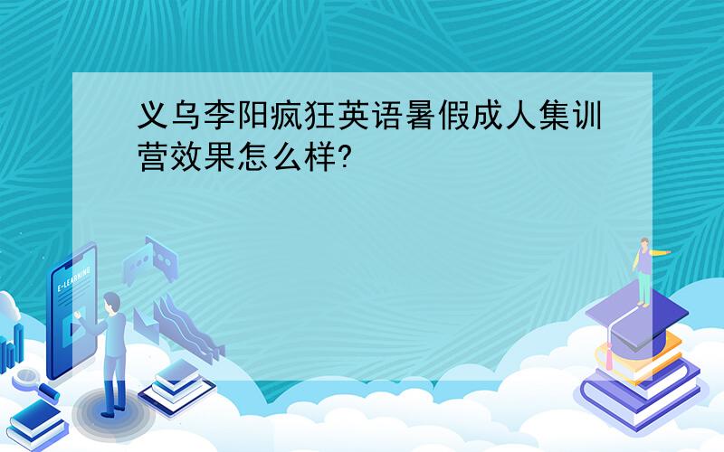 义乌李阳疯狂英语暑假成人集训营效果怎么样?