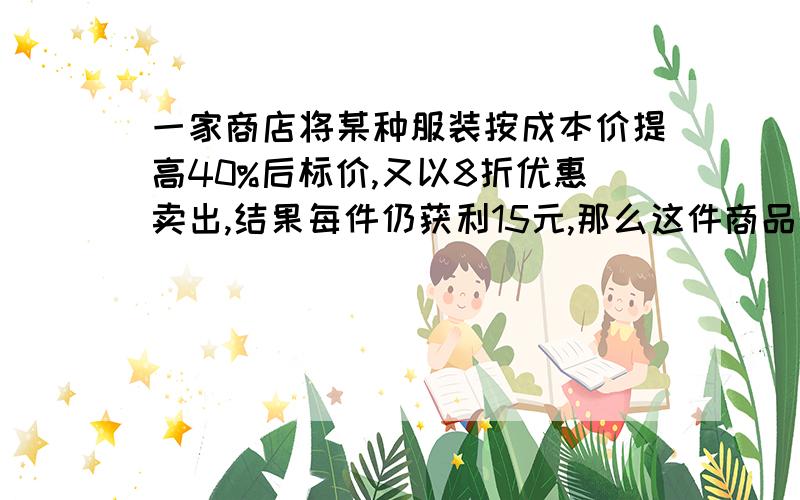 一家商店将某种服装按成本价提高40%后标价,又以8折优惠卖出,结果每件仍获利15元,那么这件商品的成本价是多少?