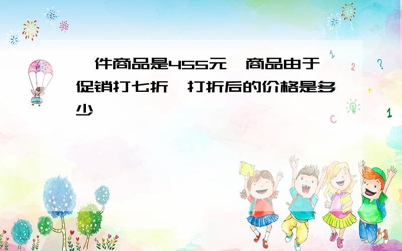 一件商品是455元,商品由于促销打七折,打折后的价格是多少