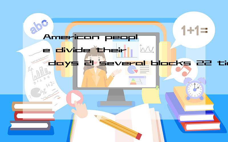 American people divide their days 21 several blocks 22 time,and plan different activities 23 different times.American time is 