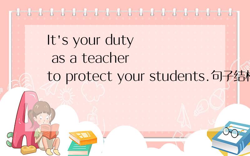 It's your duty as a teacher to protect your students.句子结构分析