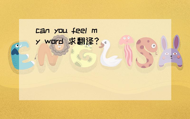 can you feel my word 求翻译?