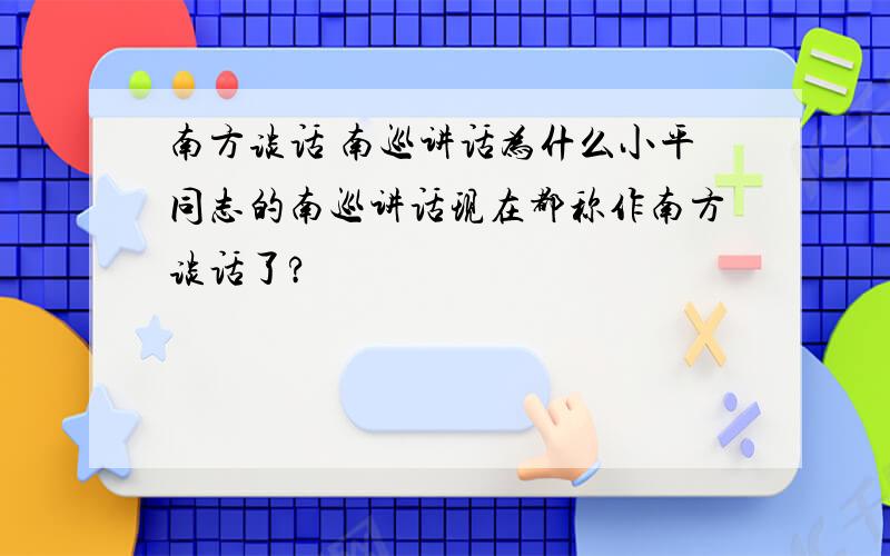 南方谈话 南巡讲话为什么小平同志的南巡讲话现在都称作南方谈话了?