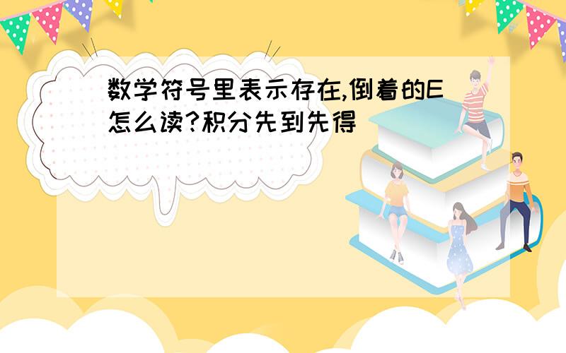 数学符号里表示存在,倒着的E怎么读?积分先到先得