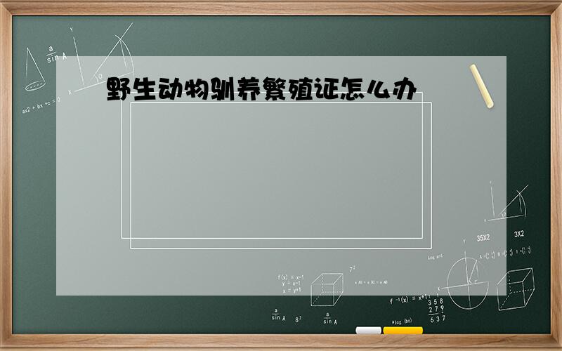 野生动物驯养繁殖证怎么办