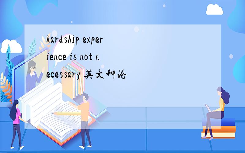 hardship experience is not necessary 英文辩论