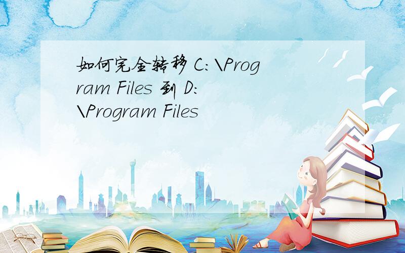 如何完全转移 C:\Program Files 到 D:\Program Files