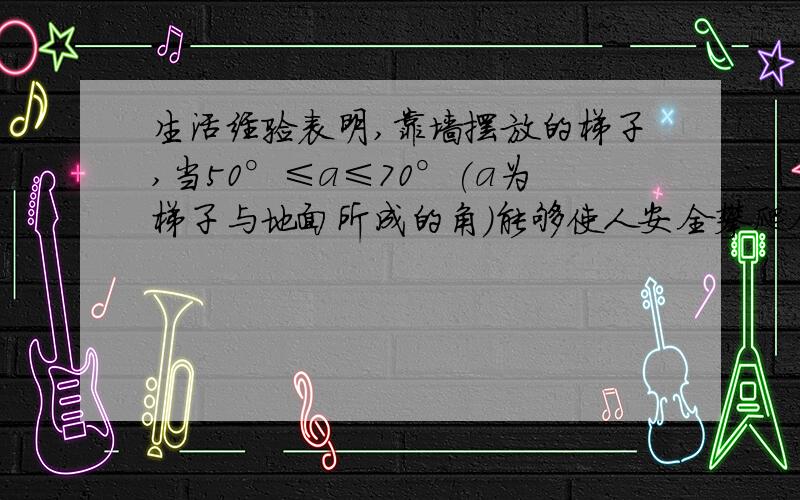 生活经验表明,靠墙摆放的梯子,当50°≤a≤70°(a为梯子与地面所成的角)能够使人安全攀爬全攀爬现在有一长为6米的梯子AB,试求能够使人安全攀爬时,梯子的顶端能达到的最大高度AC（结果保留