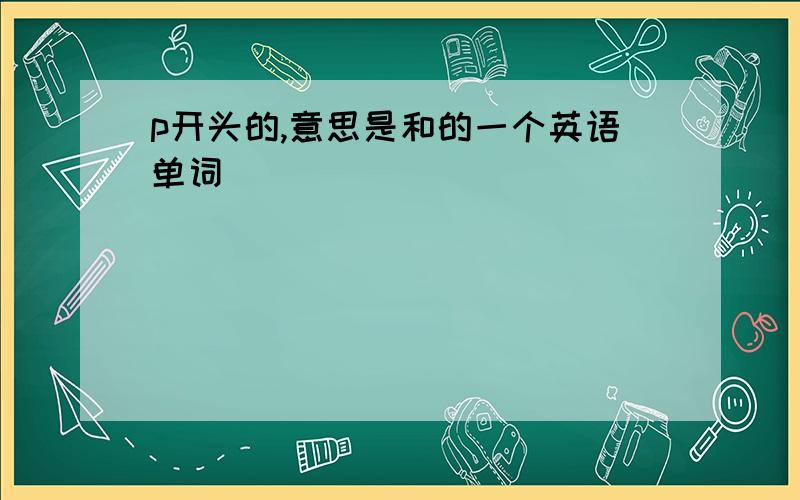 p开头的,意思是和的一个英语单词