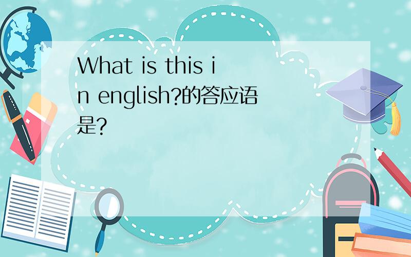 What is this in english?的答应语是?