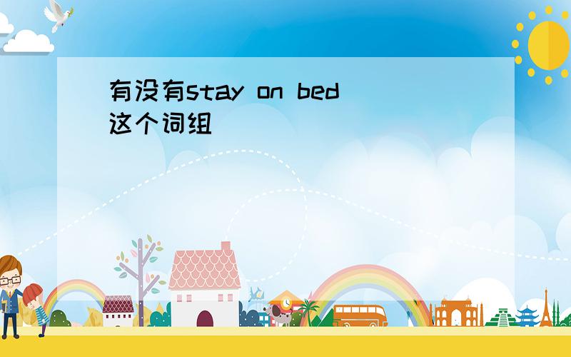 有没有stay on bed这个词组