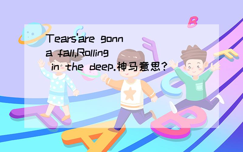 Tears'are gonna fall,Rolling in the deep.神马意思?