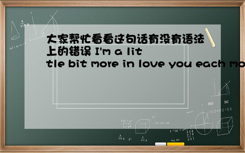 大家帮忙看看这句话有没有语法上的错误 I'm a little bit more in love you each morning when i wake up