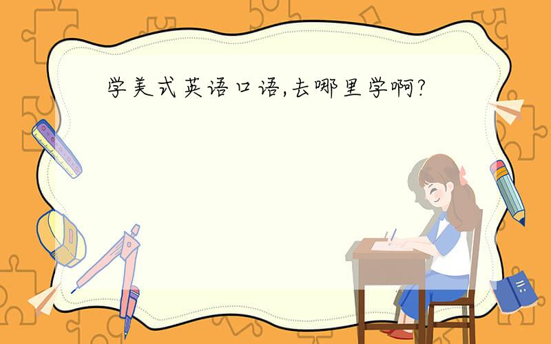 学美式英语口语,去哪里学啊?