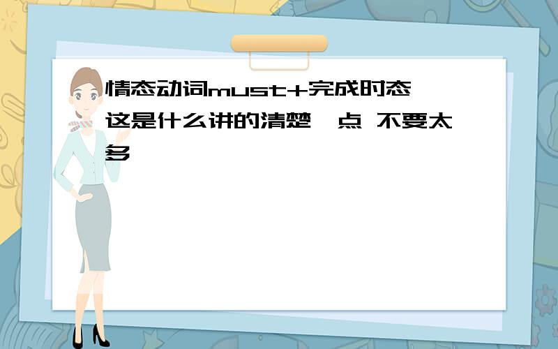 情态动词must+完成时态 这是什么讲的清楚一点 不要太多