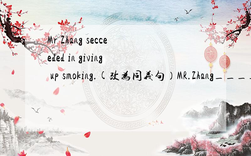 Mr Zhang secceeded in giving up smoking.(改为同义句）MR.Zhang____________ ___________ give up smoking