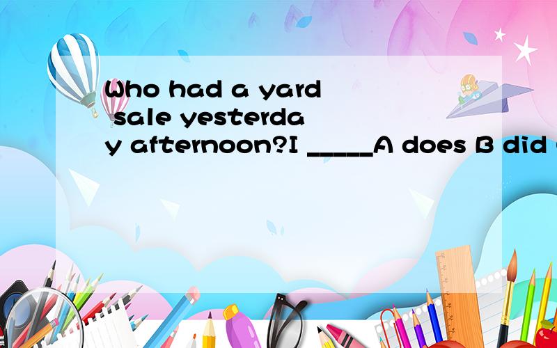 Who had a yard sale yesterday afternoon?I _____A does B did C was D had