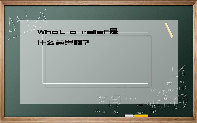 What a relief是什么意思啊?