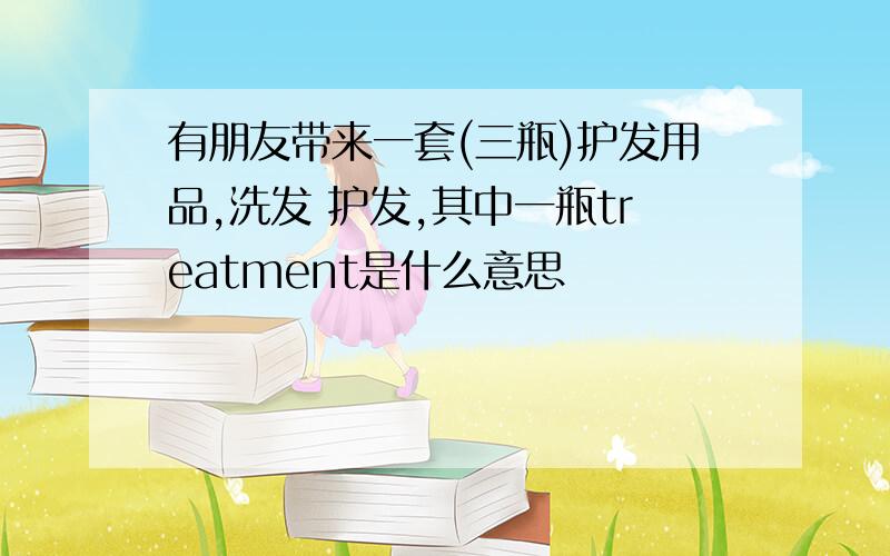 有朋友带来一套(三瓶)护发用品,洗发 护发,其中一瓶treatment是什么意思