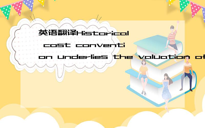 英语翻译Historical cost convention underlies the valuation of assets Prudence conventionAccounting period / Going concern convention Full disclosure / relevant financial information Historical cost convention underlies the valuation of assets Pru