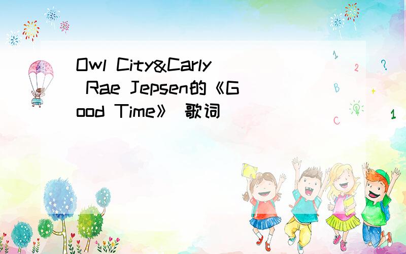 Owl City&Carly Rae Jepsen的《Good Time》 歌词