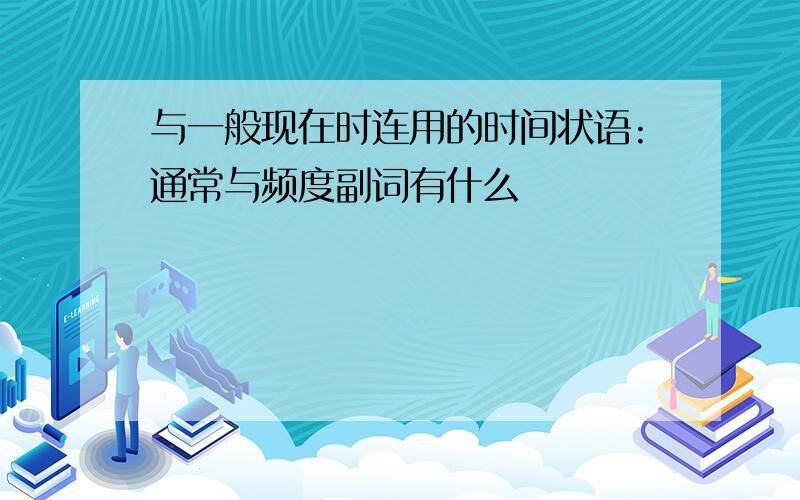 与一般现在时连用的时间状语:通常与频度副词有什么