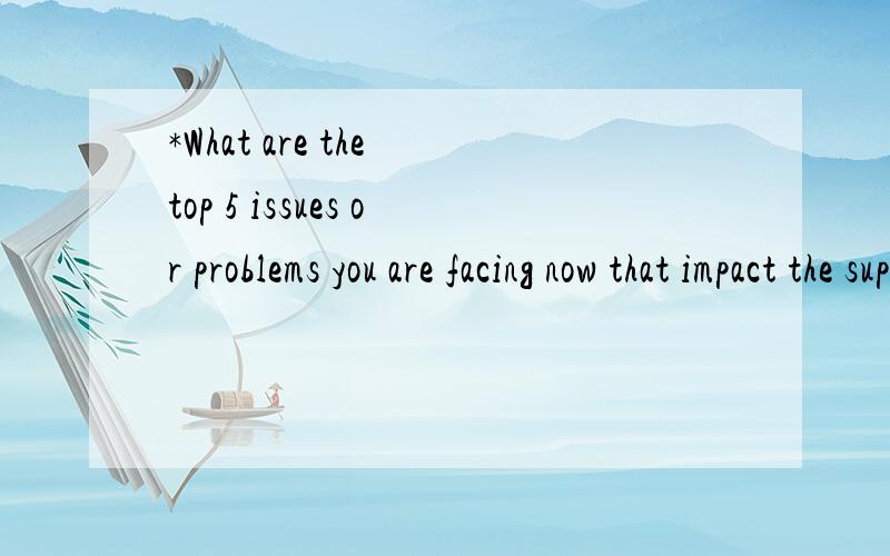 *What are the top 5 issues or problems you are facing now that impact the supply chain?*请问这句话是什麽意思啊?这句话前后并没有任何句子.