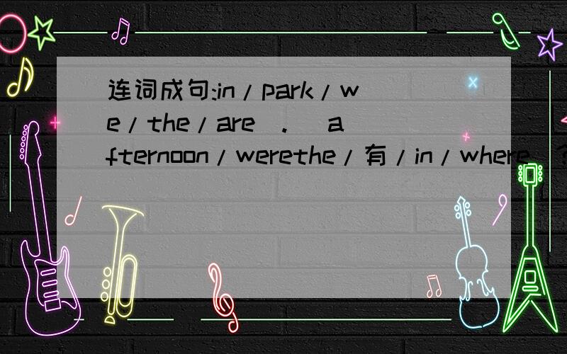 连词成句:in/park/we/the/are(.) afternoon/werethe/有/in/where(?) riding/jenny/bike/was/her(?)like/because/holes/they/digging(.)clap/why/you/loudly/did(?)she/fun/friends/did/have/with(?)