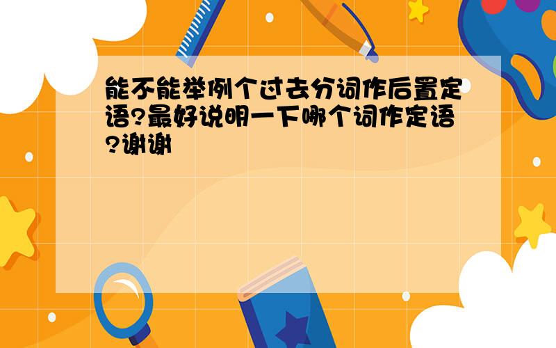 能不能举例个过去分词作后置定语?最好说明一下哪个词作定语?谢谢